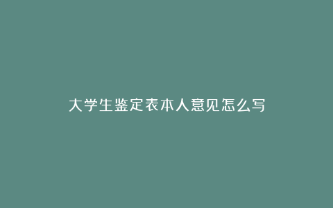 大学生鉴定表本人意见怎么写