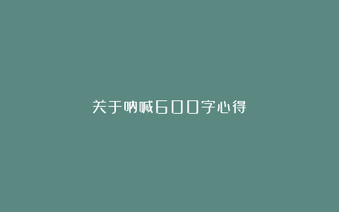 关于呐喊600字心得