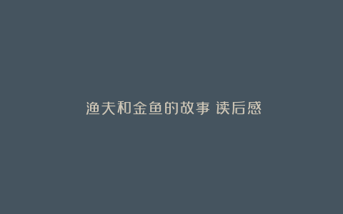 《渔夫和金鱼的故事》读后感