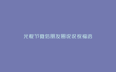 光棍节微信朋友圈说说祝福语