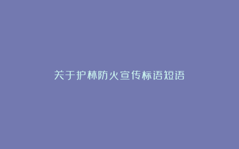 关于护林防火宣传标语短语