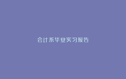 会计系毕业实习报告