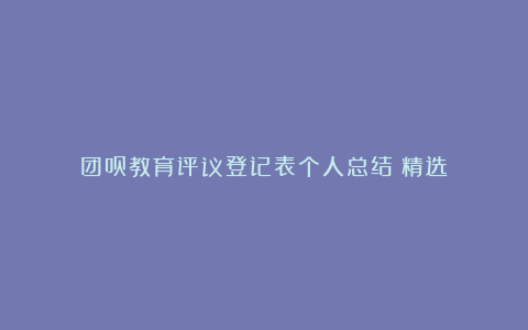 团员教育评议登记表个人总结（精选）