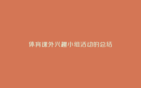 体育课外兴趣小组活动的总结