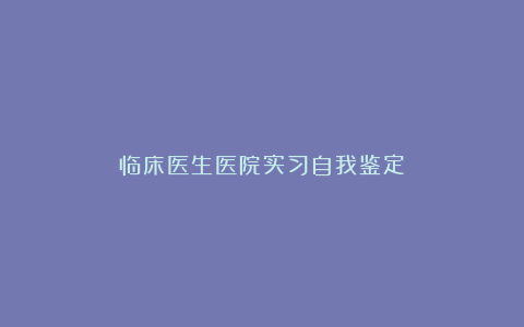 临床医生医院实习自我鉴定