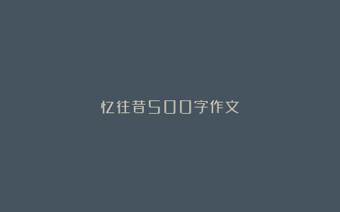 忆往昔500字作文