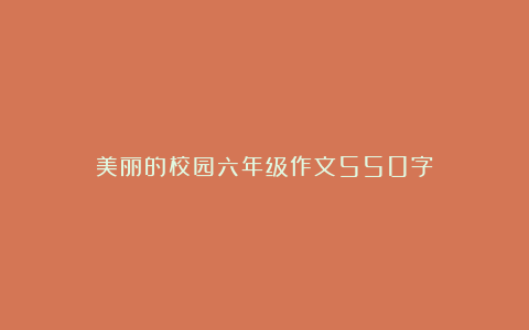 美丽的校园六年级作文550字