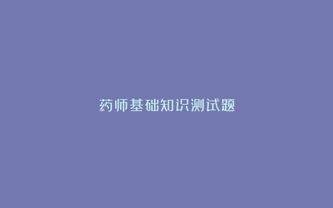 药师基础知识测试题