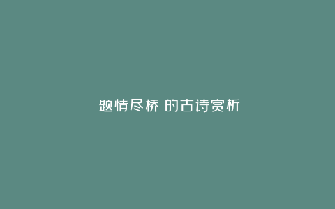 《题情尽桥》的古诗赏析