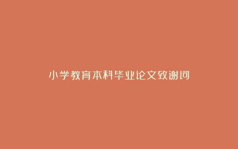 小学教育本科毕业论文致谢词