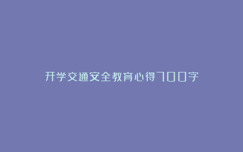 开学交通安全教育心得700字