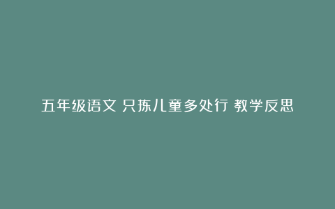 五年级语文《只拣儿童多处行》教学反思