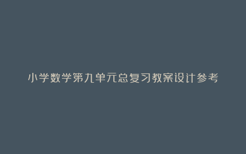 小学数学第九单元总复习教案设计参考