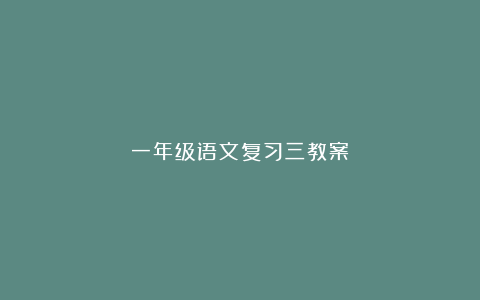 一年级语文复习三教案