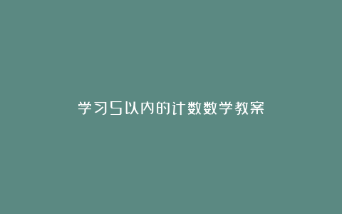 学习5以内的计数数学教案