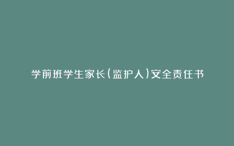 学前班学生家长(监护人)安全责任书