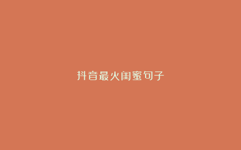 抖音最火闺蜜句子