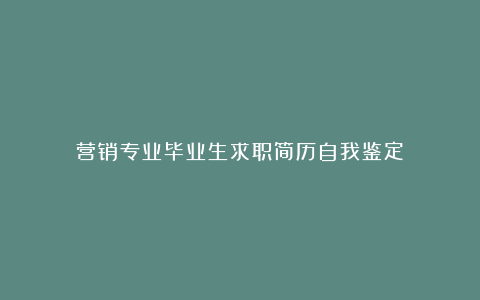 营销专业毕业生求职简历自我鉴定