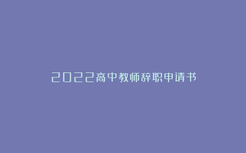 2022高中教师辞职申请书