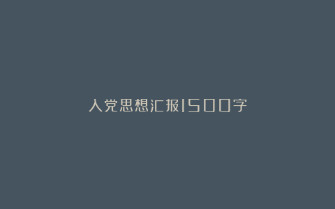 入党思想汇报1500字