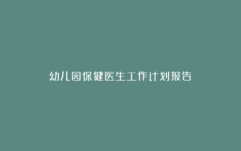 幼儿园保健医生工作计划报告