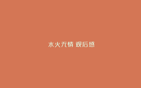 《水火无情》观后感