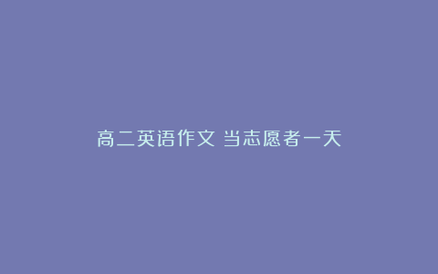 高二英语作文：当志愿者一天