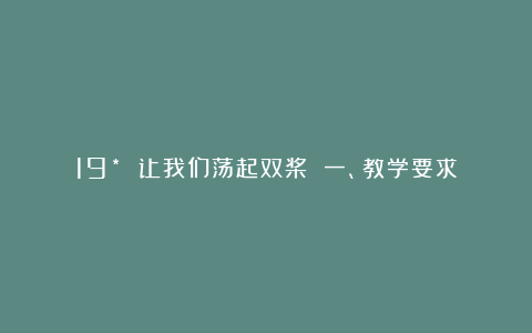 19* 让我们荡起双桨 一、教学要求