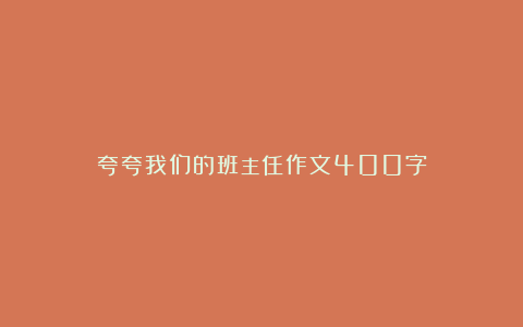 夸夸我们的班主任作文400字