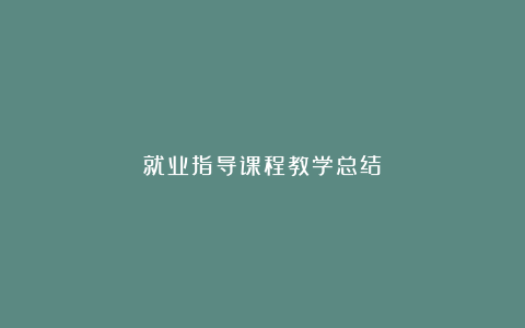 就业指导课程教学总结