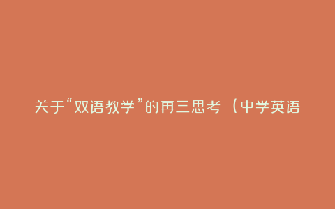 关于“双语教学”的再三思考 (中学英语教学论文)