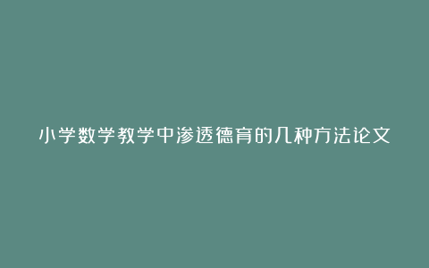 小学数学教学中渗透德育的几种方法论文