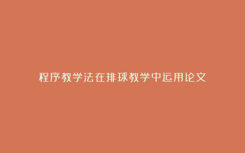 程序教学法在排球教学中运用论文