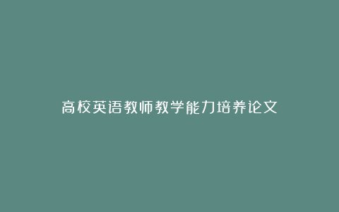 高校英语教师教学能力培养论文