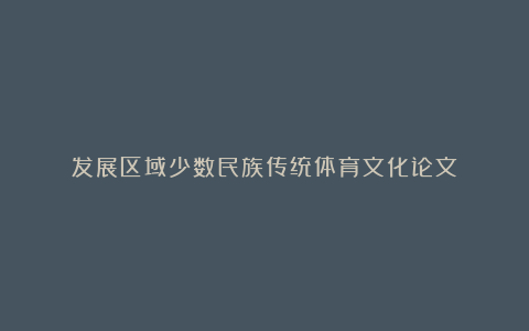 发展区域少数民族传统体育文化论文