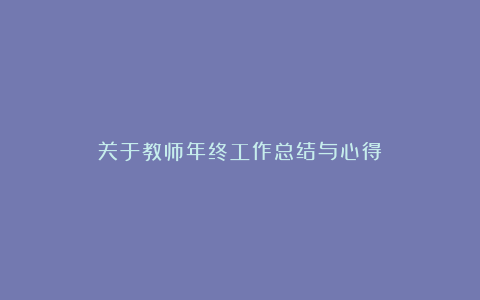 关于教师年终工作总结与心得