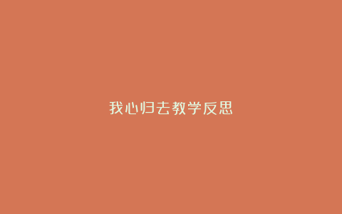 我心归去教学反思