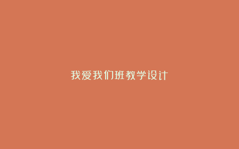 我爱我们班教学设计