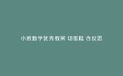 小班数学优秀教案《切蛋糕》含反思