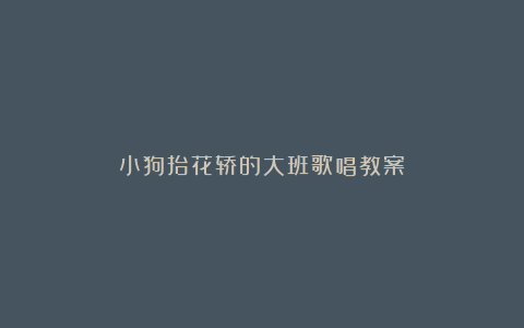 小狗抬花轿的大班歌唱教案