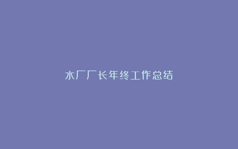 水厂厂长年终工作总结