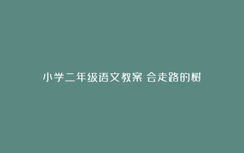 小学二年级语文教案《会走路的树》