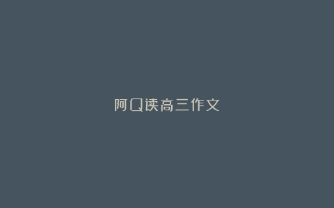 阿Q读高三作文