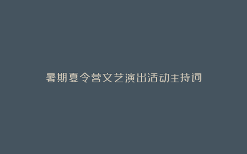 暑期夏令营文艺演出活动主持词