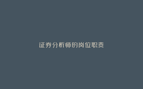 证券分析师的岗位职责