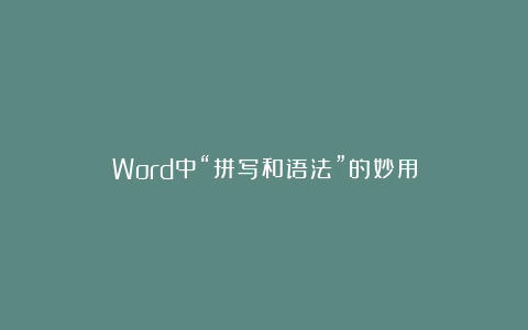 Word中“拼写和语法”的妙用