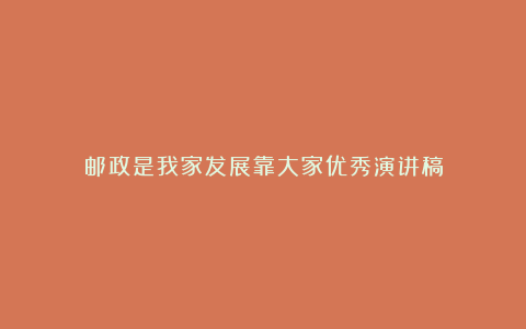 邮政是我家发展靠大家优秀演讲稿