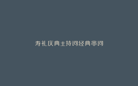 寿礼庆典主持词经典串词