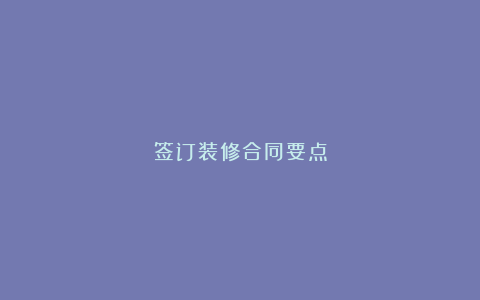 签订装修合同要点