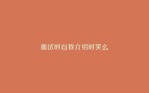 面试时自我介绍时笑么